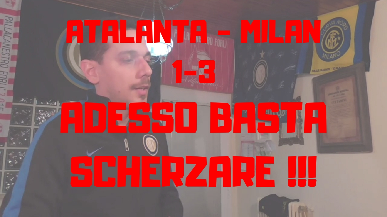 Atalanta 1 - 3 Milan -Adesso Basta Scherzare-